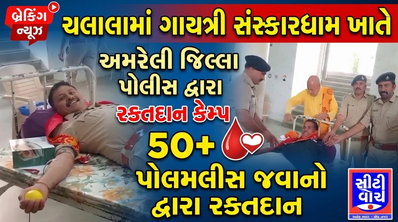 Chalala માં ગાયત્રી સંસ્કારધામ ખાતે અમરેલી જિલ્લા પોલીસ દ્વારા રક્તદાન કેમ્પનું આયોજન