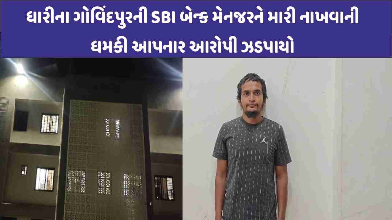Dhari ના ગોવિંદપુરની SBI બેન્ક મેનજરને મારી નાખવાની ધમકી આપનાર આરોપી ઝડપાયો