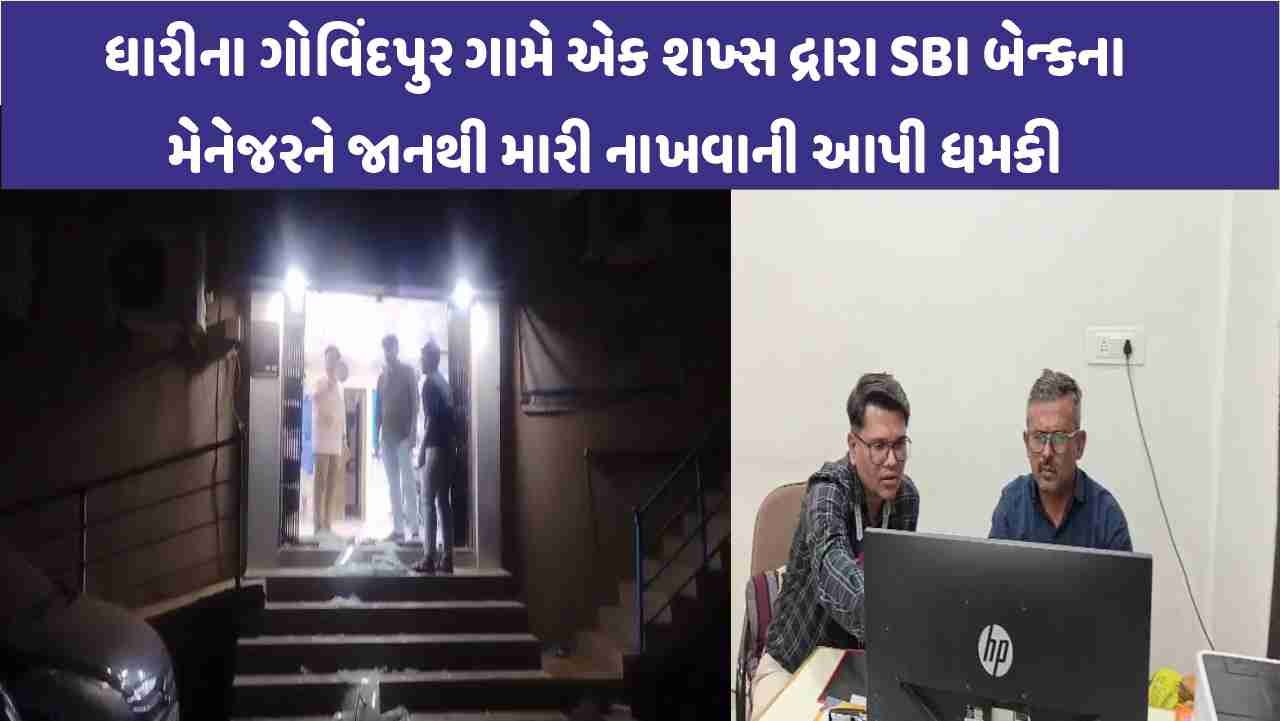 Dhari ના ગોવિંદપુર ગામે એક શખ્સ દ્રારા SBI બેન્કના મેનેજરને જાનથી મારી નાખવાની આપી ધમકી